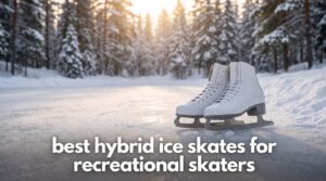 best hybrid ice skates for recreational skaters