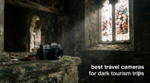 best travel cameras for dark tourism trips